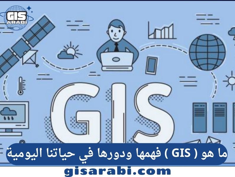 ما هو ( GIS ) فهمها ودورها في حياتنا اليومية