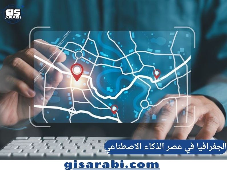 الجغرافيا في عصر الذكاء الاصطناعي وثورة البيانات والرقمنة: اتجاهات التطوير والتحديات المستقبلية