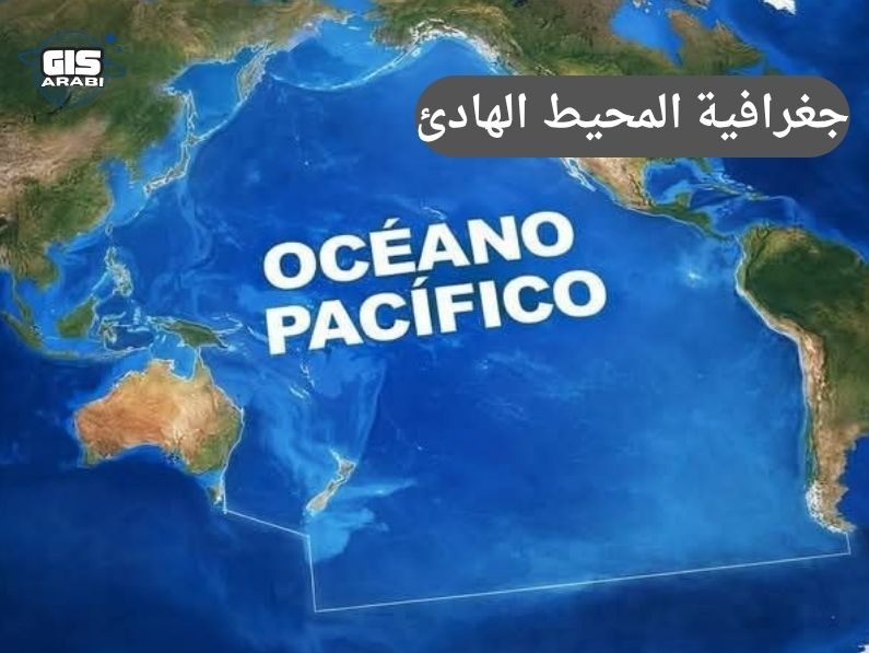 جغرافية المحيط الهادئ: قراءة مكانية في أعظم مساحة مائية على سطح الأرض